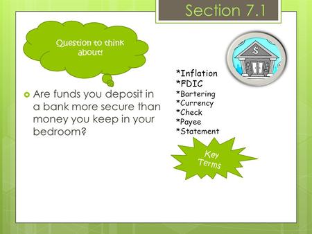 Key Terms Section 7.1  Are funds you deposit in a bank more secure than money you keep in your bedroom? *Inflation *FDIC *Bartering *Currency *Check *Payee.