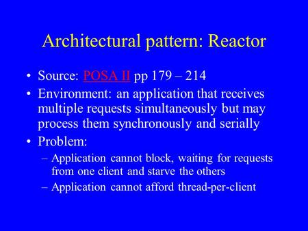 Architectural pattern: Reactor Source: POSA II pp 179 – 214POSA II Environment: an application that receives multiple requests simultaneously but may process.