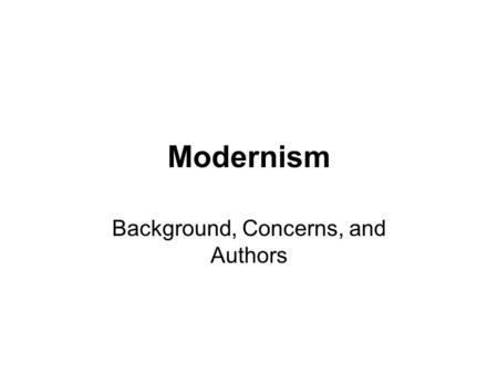 Modernism Background, Concerns, and Authors. Background Some critics argue that Modernism began around 1890 For our purposes, we will assume it took true.