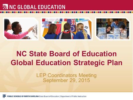 NC State Board of Education Global Education Strategic Plan LEP Coordinators Meeting September 29, 2015.