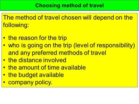 Choosing method of travel The method of travel chosen will depend on the following: the reason for the trip who is going on the trip (level of responsibility)