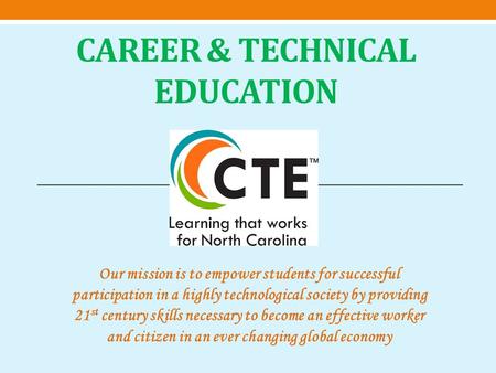 CAREER & TECHNICAL EDUCATION Our mission is to empower students for successful participation in a highly technological society by providing 21 st century.