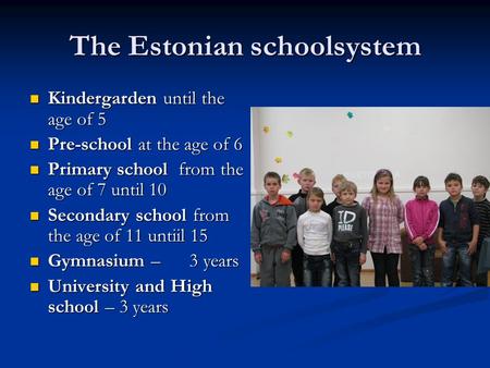 The Estonian schoolsystem Kindergarden until the age of 5 Kindergarden until the age of 5 Pre-school at the age of 6 Pre-school at the age of 6 Primary.