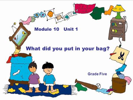 Module 10 Unit 1 What did you put in your bag? Grade Five.