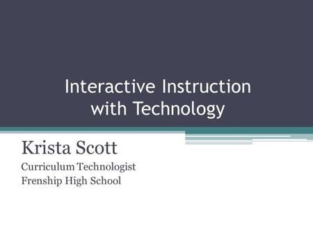 Interactive Instruction with Technology Krista Scott Curriculum Technologist Frenship High School.