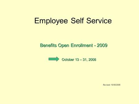 Employee Self Service Benefits Open Enrollment - 2009 Revised: 10/06/2008 October 13 – 31, 2008.