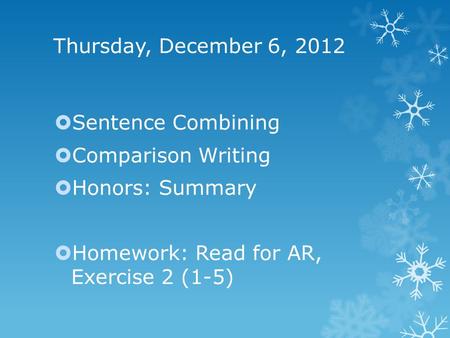 Thursday, December 6, 2012  Sentence Combining  Comparison Writing  Honors: Summary  Homework: Read for AR, Exercise 2 (1-5)