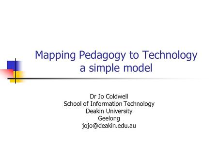 Mapping Pedagogy to Technology a simple model Dr Jo Coldwell School of Information Technology Deakin University Geelong