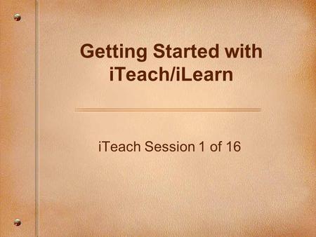 ITeach Session 1 of 16 Getting Started with iTeach/iLearn.
