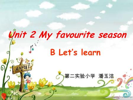 Unit 2 My favourite season B Let’s learn Unit 2 My favourite season B Let’s learn 第二实验小学 潘玉洁.