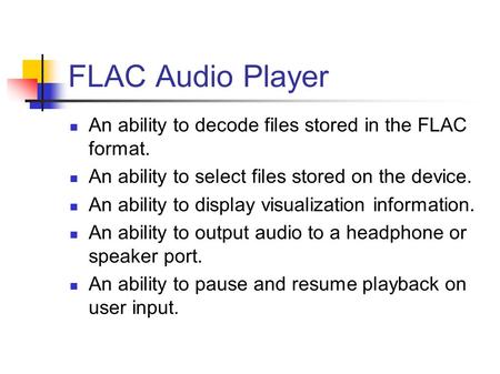 FLAC Audio Player An ability to decode files stored in the FLAC format. An ability to select files stored on the device. An ability to display visualization.