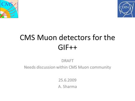CMS Muon detectors for the GIF++ DRAFT Needs discussion within CMS Muon community 25.6.2009 A. Sharma.