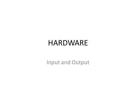 HARDWARE Input and Output. Hardware Input Devices Output Devices Multifunctional Devices Storage Processing Devices.