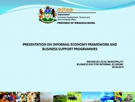 PRESENTATION ON INFORMAL ECONOMY FRAMEWORK AND BUSINESS SUPPORT PROGRAMMES MSUNDUZI LOCAL MUNICIPALITY BUSINESS DAY FOR INFORMAL ECONOMY 08-05-2015.