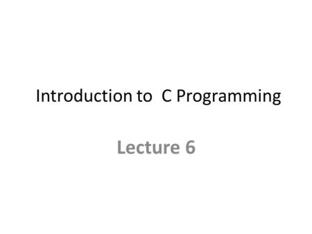 Introduction to C Programming Lecture 6. Functions – Call by value – Call by reference Arrays Today's Lecture Includes.
