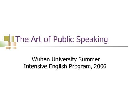 The Art of Public Speaking Wuhan University Summer Intensive English Program, 2006.