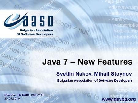 Java 7 – New Features Svetlin Nakov, Mihail Stoynov Bulgarian Association of Software Developers www.devbg.org BGJUG, TU-Sofia, hall 2140 20.05.2010 BGJUG,