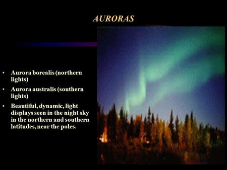 AURORAS Aurora borealis (northern lights) Aurora australis (southern lights) Beautiful, dynamic, light displays seen in the night sky in the northern.
