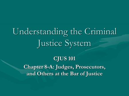 Understanding the Criminal Justice System CJUS 101 Chapter 8-A: Judges, Prosecutors, and Others at the Bar of Justice.