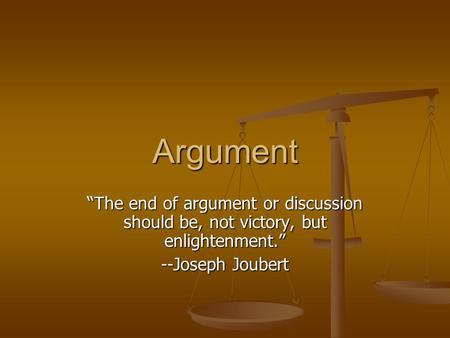 Argument “The end of argument or discussion should be, not victory, but enlightenment.” --Joseph Joubert.