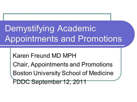 Demystifying Academic Appointments and Promotions Karen Freund MD MPH Chair, Appointments and Promotions Boston University School of Medicine FDDC September.