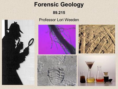 Forensic Geology 89.215 Professor Lori Weeden. There is no required text for the class, however, you will need to read an electronic text for $0.99