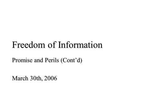 Freedom of Information Promise and Perils (Cont’d) March 30th, 2006.