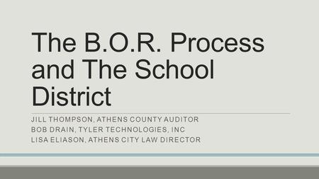 The B.O.R. Process and The School District JILL THOMPSON, ATHENS COUNTY AUDITOR BOB DRAIN, TYLER TECHNOLOGIES, INC LISA ELIASON, ATHENS CITY LAW DIRECTOR.