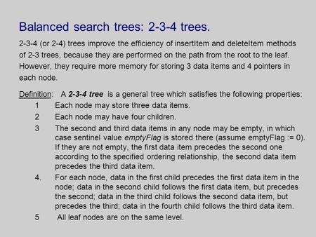 Balanced search trees: 2-3-4 trees. 2-3-4 (or 2-4) trees improve the efficiency of insertItem and deleteItem methods of 2-3 trees, because they are performed.