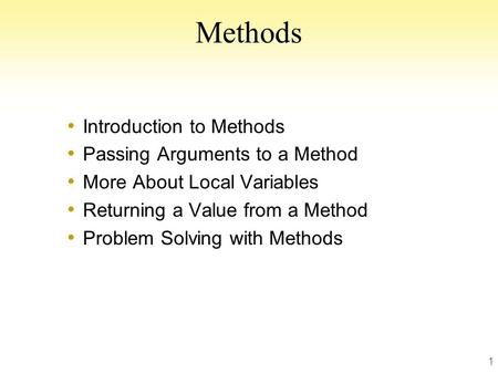 1 Methods Introduction to Methods Passing Arguments to a Method More About Local Variables Returning a Value from a Method Problem Solving with Methods.
