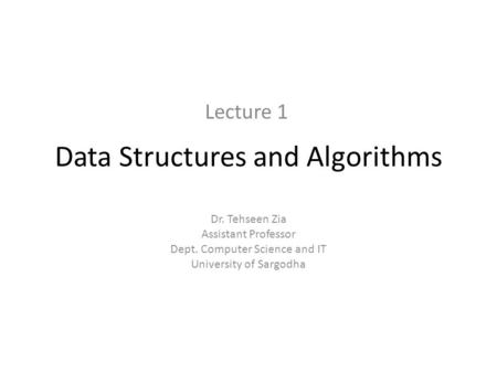 Data Structures and Algorithms Dr. Tehseen Zia Assistant Professor Dept. Computer Science and IT University of Sargodha Lecture 1.