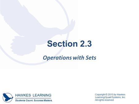HAWKES LEARNING Students Count. Success Matters. Copyright © 2015 by Hawkes Learning/Quant Systems, Inc. All rights reserved. Section 2.3 Operations with.