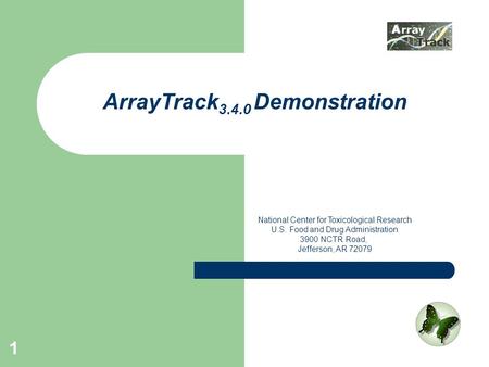 1 ArrayTrack 3.4.0 Demonstration National Center for Toxicological Research U.S. Food and Drug Administration 3900 NCTR Road, Jefferson, AR 72079.