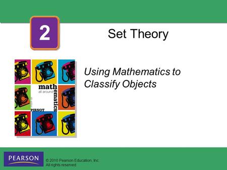 Set Theory Using Mathematics to Classify Objects 2 © 2010 Pearson Education, Inc. All rights reserved.