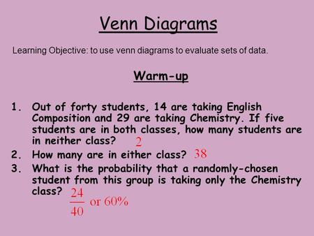 Venn Diagrams Warm-up 1.Out of forty students, 14 are taking English Composition and 29 are taking Chemistry. If five students are in both classes, how.