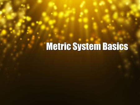 Metric System Basics. Metrics Scientists are very lazy, they don’t want to have to remember all of those different conversions. So instead we use the.