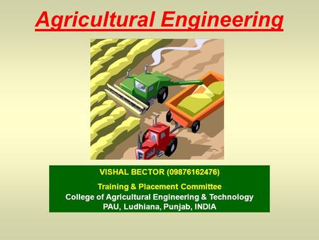 Agricultural Engineering VISHAL BECTOR (09876162476) Training & Placement Committee College of Agricultural Engineering & Technology PAU, Ludhiana, Punjab,