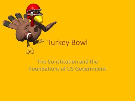 Turkey Bowl The Constitution and the Foundations of US Government.