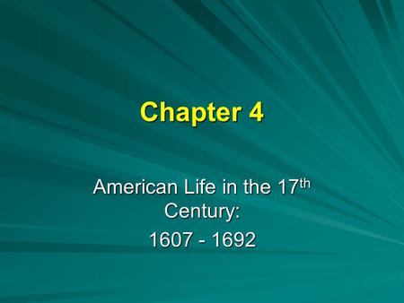 Chapter 4 American Life in the 17 th Century: 1607 - 1692.