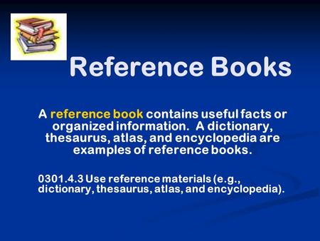 Reference Books A reference book contains useful facts or organized information. A dictionary, thesaurus, atlas, and encyclopedia are examples of reference.