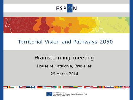 Brainstorming meeting House of Catalonia, Bruxelles 26 March 2014 Territorial Vision and Pathways 2050.