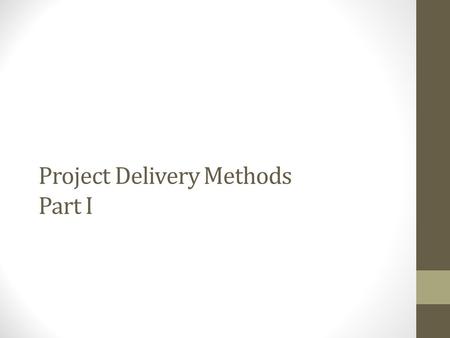 Project Delivery Methods Part I. What is A Project Delivery Method? The owner’s selection of the organizational structure of the project. Three popular.