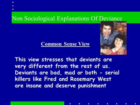 Non Sociological Explanations Of Deviance Common Sense View This view stresses that deviants are very different from the rest of us. Deviants are bad,