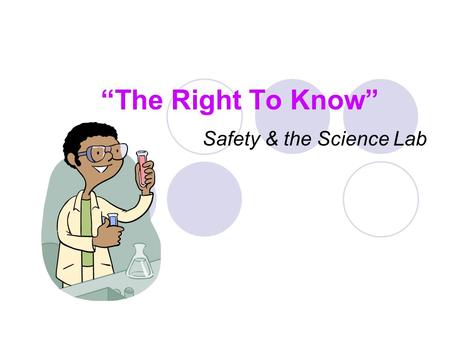 “The Right To Know” Safety & the Science Lab. What is “The Right To Know” ? The right to know is a law that states every person has a right to information.