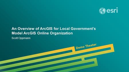 Esri UC 2014 | Demo Theater | An Overview of ArcGIS for Local Government’s Model ArcGIS Online Organization Scott Oppmann.