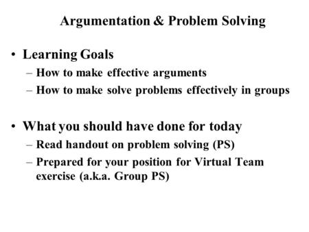 Learning Goals –How to make effective arguments –How to make solve problems effectively in groups What you should have done for today –Read handout on.