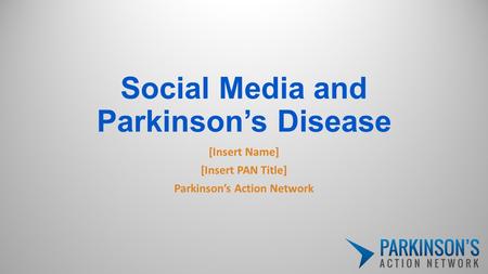 Social Media and Parkinson’s Disease [Insert Name] [Insert PAN Title] Parkinson’s Action Network.