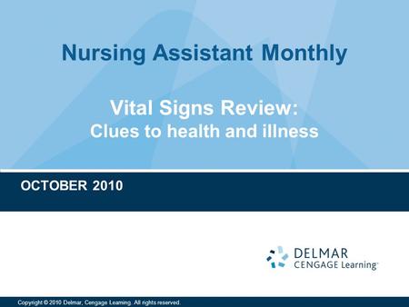 Nursing Assistant Monthly Copyright © 2010 Delmar, Cengage Learning. All rights reserved. Vital Signs Review: Clues to health and illness OCTOBER 2010.
