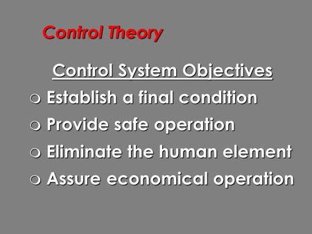 Control Theory Control System Objectives  Establish a final condition  Provide safe operation  Eliminate the human element  Assure economical operation.