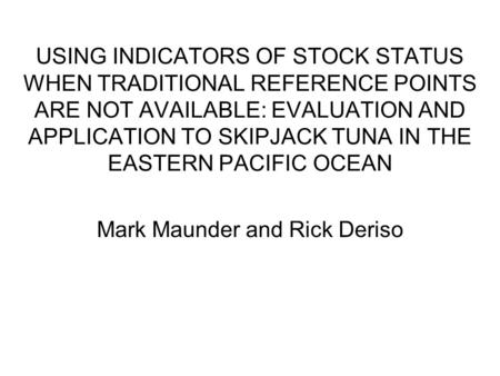 USING INDICATORS OF STOCK STATUS WHEN TRADITIONAL REFERENCE POINTS ARE NOT AVAILABLE: EVALUATION AND APPLICATION TO SKIPJACK TUNA IN THE EASTERN PACIFIC.